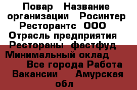 Повар › Название организации ­ Росинтер Ресторантс, ООО › Отрасль предприятия ­ Рестораны, фастфуд › Минимальный оклад ­ 30 000 - Все города Работа » Вакансии   . Амурская обл.